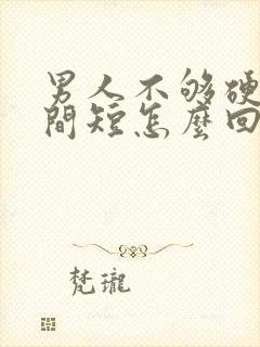 男人不够硬,时间短怎么回事