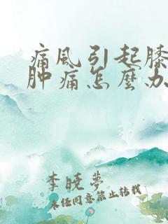 痛风引起膝关节肿痛怎么办