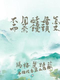 不用酵母怎么发面蒸馒头又松又软