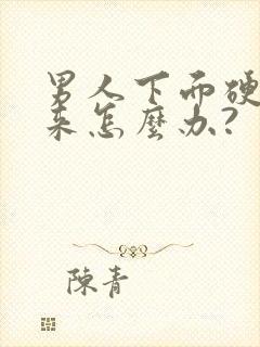 男人下面硬不起来怎么办?