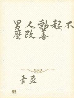 男人勃起不坚怎么改善