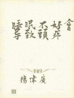 睡眠不好会不会导致头疼