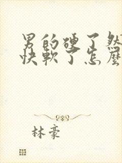 男的硬了然后很快软了怎么回事