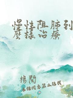 慢性阻肺到底怎么样治疗