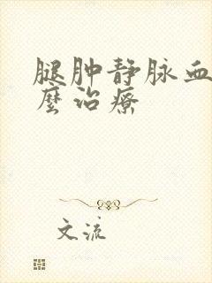 腿肿静脉血栓怎么治疗