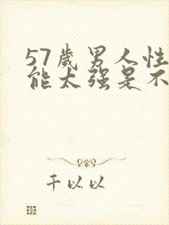 57岁男人性功能太强是不是病