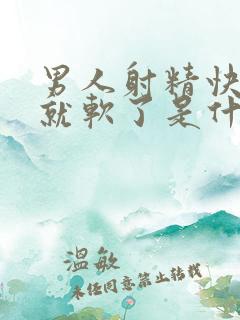 男人射精快一下就软了是什么原因