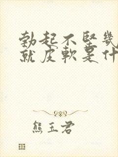 勃起不坚几分钟就皮软是什么回事