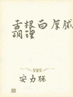 舌根白厚腻怎么调理