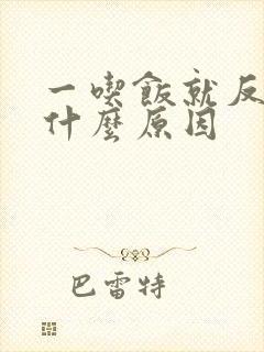 一吃饭就反胃是什么原因