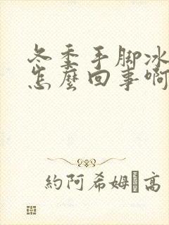 冬季手脚冰凉是怎么回事啊