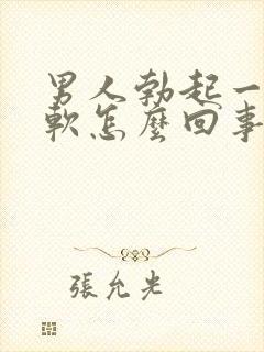 男人勃起一会又软怎么回事