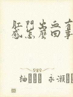 肛门出血有坠胀感怎么回事