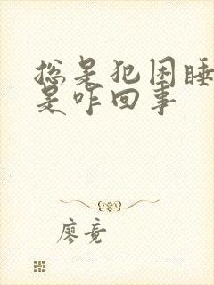 总是犯困睡不醒是咋回事