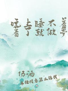 晚上睡不着,睡着了就做梦什么原因