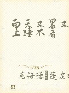 白天又累又困晚上睡不着