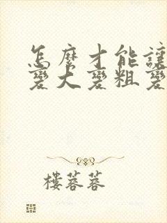 怎么才能让男性变大变粗变持久