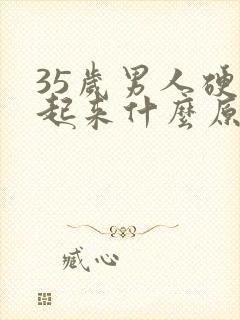 35岁男人硬不起来什么原因