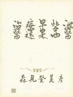 治疗早些泄看中医还是西医