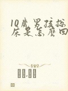 10岁男孩总尿床是怎么回事