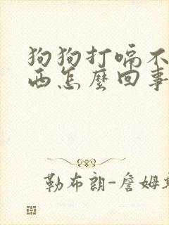 狗狗打嗝不吃东西怎么回事