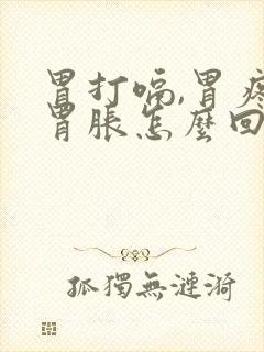 胃打嗝,胃疼,胃胀怎么回事