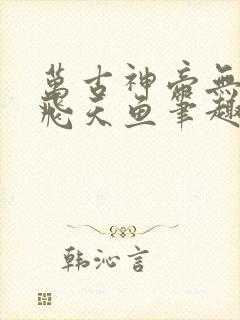 万古神帝无弹窗飞天鱼笔趣阁