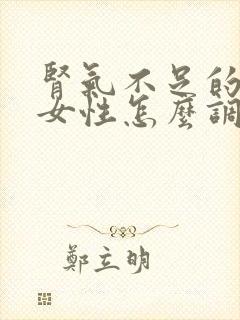 肾气不足的症状女性怎么调理