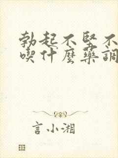 勃起不坚不持久吃什么药调理