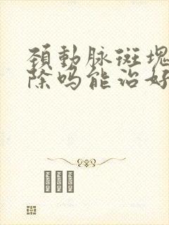 颈动脉斑块能清除吗能治好吗