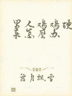 男人鸡鸡硬不起来怎么办