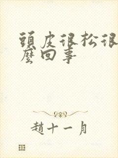 头皮很松很软怎么回事