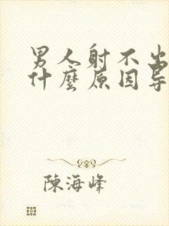 男人射不出来是什么原因导致的