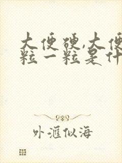 大便硬,大便一粒一粒是什么原因