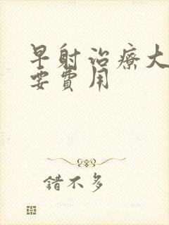 早射治疗大概需要费用