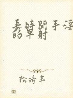 长时间手淫引起的早射