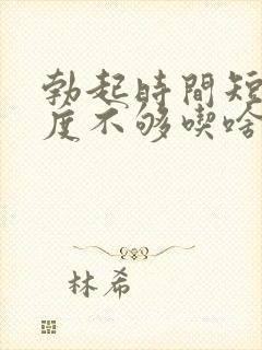 勃起时间短且硬度不够吃啥药