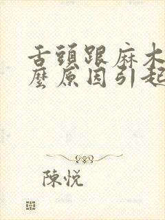 舌头跟麻木是什么原因引起