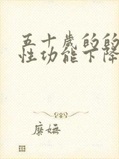 五十岁的的男人性功能下降怎么办