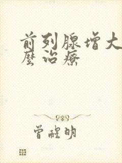 前列腺增大 怎么治疗