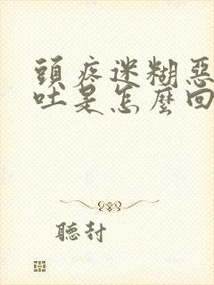 头疼迷糊恶心想吐是怎么回事