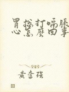 胃总打嗝胀气恶心怎么回事