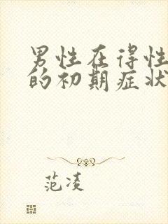 男性在得性疾病的初期症状有哪些?