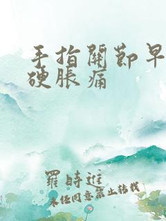 手指关节早晨僵硬胀痛