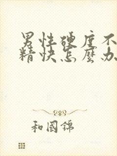 男性硬度不够射精快怎么办