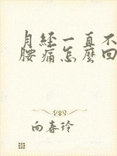 月经一直不干净腰痛怎么回事