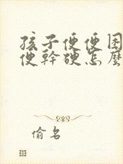 孩子便便困难大便干硬怎么办