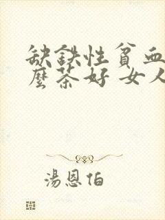 缺铁性贫血喝什么茶好 女人