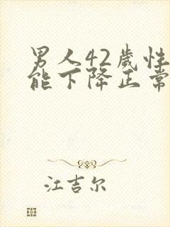 男人42岁性功能下降正常吗