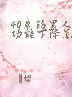 40岁的男人性功能下降怎么改善